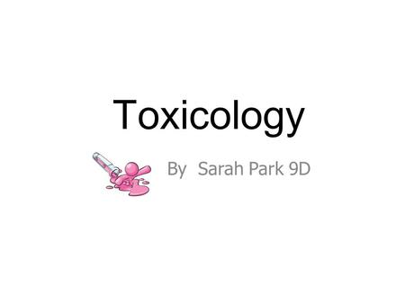 Toxicology By Sarah Park 9D. What is Toxicology? Deals with the investigation of toxic substances such as alcohol, drugs and poisons. Provides analysis.