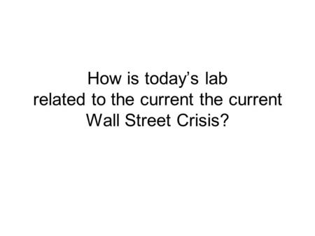 How is today’s lab related to the current the current Wall Street Crisis?