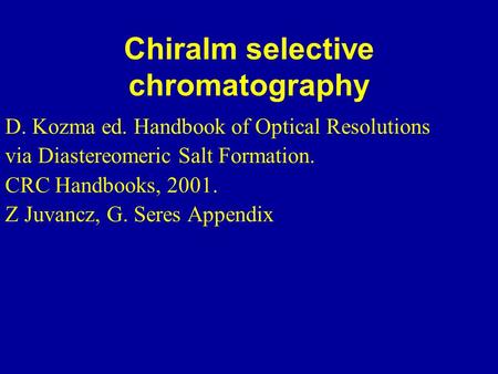 Chiralm selective chromatography D. Kozma ed. Handbook of Optical Resolutions via Diastereomeric Salt Formation. CRC Handbooks, 2001. Z Juvancz, G. Seres.