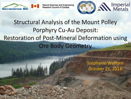 Stephanie Wafforn October 21, 2014 Structural Analysis of the Mount Polley Porphyry Cu-Au Deposit: Restoration of Post-Mineral Deformation using Ore Body.