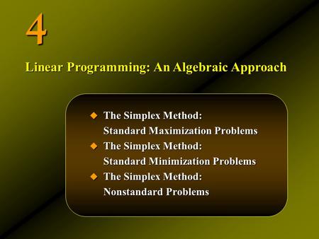 4  The Simplex Method: Standard Maximization Problems  The Simplex Method: Standard Minimization Problems  The Simplex Method: Nonstandard Problems.