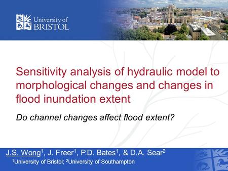 Sensitivity analysis of hydraulic model to morphological changes and changes in flood inundation extent J.S. Wong 1, J. Freer 1, P.D. Bates 1, & D.A. Sear.