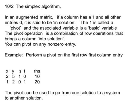 10/2 The simplex algorithm. In an augmented matrix, if a column has a 1 and all other entries 0, it is said to be ‘in solution’. The 1 is called a ‘pivot’