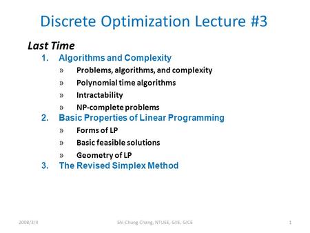 Discrete Optimization Lecture #3 2008/3/41Shi-Chung Chang, NTUEE, GIIE, GICE Last Time 1.Algorithms and Complexity » Problems, algorithms, and complexity.