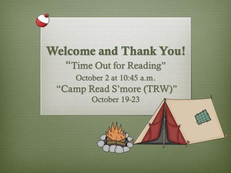 Welcome and Thank You! “ Time Out for Reading” October 2 at 10:45 a.m. “Camp Read S’more (TRW)” October 19-23.