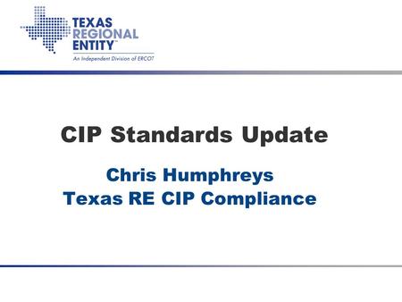 Date CIP Standards Update Chris Humphreys Texas RE CIP Compliance.