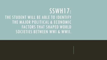 SSWH17: The student will be able to identify the major political & economic factors that shaped world societies between WWI & WWII.