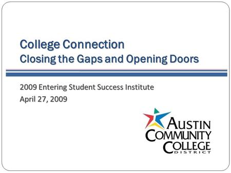 2009 Entering Student Success Institute April 27, 2009 College Connection Closing the Gaps and Opening Doors.