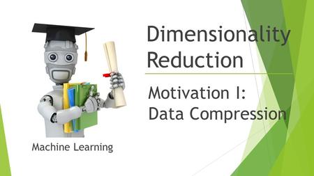 Dimensionality Reduction Motivation I: Data Compression Machine Learning.