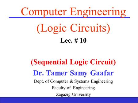 Boolean Algebra and Logic Gates 1 Computer Engineering (Logic Circuits) Lec. # 10 (Sequential Logic Circuit) Dr. Tamer Samy Gaafar Dept. of Computer &