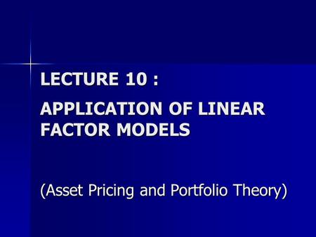 LECTURE 10 : APPLICATION OF LINEAR FACTOR MODELS (Asset Pricing and Portfolio Theory)