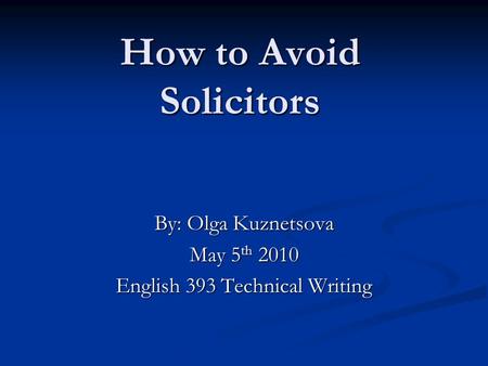 How to Avoid Solicitors By: Olga Kuznetsova May 5 th 2010 English 393 Technical Writing.