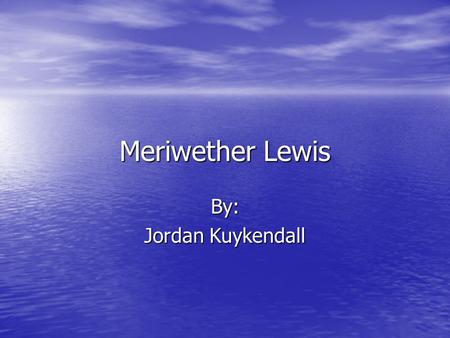 Meriwether Lewis By: Jordan Kuykendall. Meriwether Lewis August 18, 1774 to October 11, 1809 August 18, 1774 to October 11, 1809.