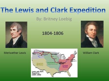 By: Britney Loebig Meriwether LewisWilliam Clark 1804-1806.