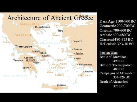 Architecture of Ancient Greece Troy. Thermopylae. Dark Age 1100-900 BC Geometric 900-700 BC Oriental 700-600 BC Archaic 600-480 BC Classical 480-323 BC.