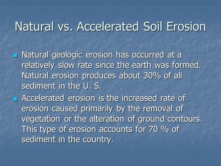 Natural vs. Accelerated Soil Erosion Natural geologic erosion has occurred at a relatively slow rate since the earth was formed. Natural erosion produces.