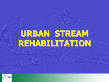 URBAN STREAM REHABILITATION. INTRODUCTION, OBJECTIVES & IMPACTS INTRODUCTION, OBJECTIVES & IMPACTS INTRODUCTION, OBJECTIVES & IMPACTS INTRODUCTION, OBJECTIVES.