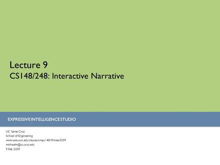 EXPRESSIVE INTELLIGENCE STUDIO Lecture 9 CS148/248: Interactive Narrative UC Santa Cruz School of Engineering www.soe.ucsc.edu/classes/cmps148/Winter2009.