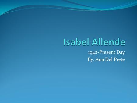 1942-Present Day By: Ana Del Prete. Birth Isabel Allende was born on August 2, 1942. Her birthplace was Lima, Peru. Isabel’s parents are Francisca Llona.