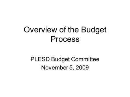 Overview of the Budget Process PLESD Budget Committee November 5, 2009.