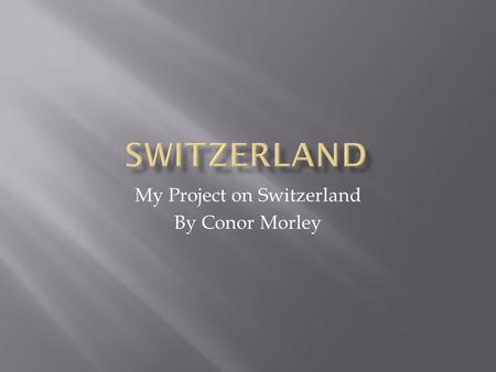 My Project on Switzerland By Conor Morley.  The capital of Switzerland is Bern, while the largest city is Zürich  The official currency of Switzerland.