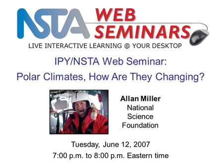 IPY/NSTA Web Seminar: Polar Climates, How Are They Changing? LIVE INTERACTIVE YOUR DESKTOP Tuesday, June 12, 2007 7:00 p.m. to 8:00 p.m. Eastern.