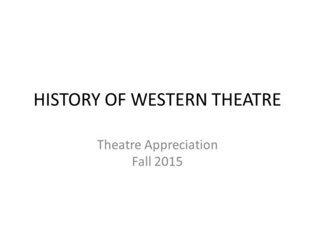 HISTORY OF WESTERN THEATRE Theatre Appreciation Fall 2015.