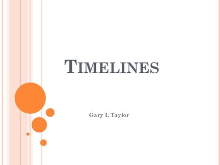 T IMELINES Gary L Taylor. W HAT IS A TIMELINE ? Talks about past and future. Helps map out stories in time.