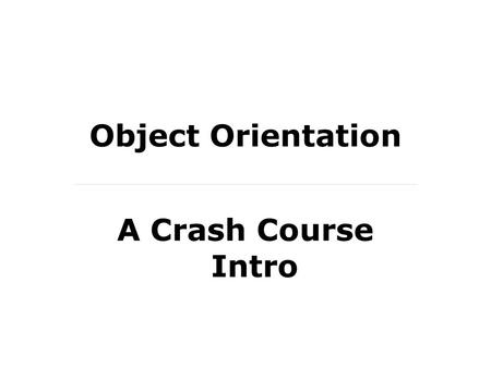 Object Orientation A Crash Course Intro. What is an Object? An object, in the context of object- oriented programming, is the association of a state with.