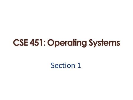 CSE 451: Operating Systems Section 1. Why are you here?  Because you want to work for Microsoft and hack on the Windows kernel? 3/29/2012 2  Because.