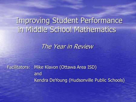 Improving Student Performance in Middle School Mathematics Improving Student Performance in Middle School Mathematics The Year in Review Facilitators: