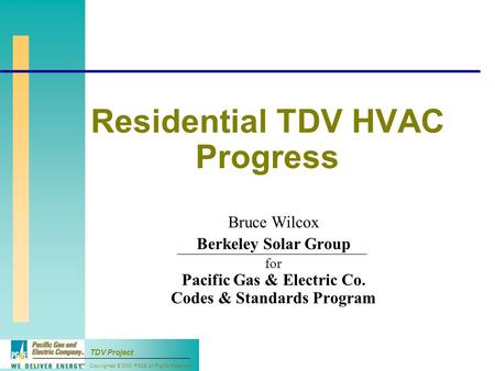 Copyrighted © 2000 PG&E All Rights Reserved TDV Project Residential TDV HVAC Progress Bruce Wilcox Berkeley Solar Group for Pacific Gas & Electric Co.