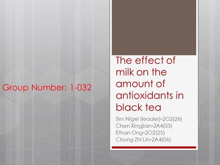 The effect of milk on the amount of antioxidants in black tea Sim Nigel (leader)-2O2(26) Chen Xingjian-2A4(03) Ethan Ong-2O2(25) Chong Zhi Lin-2A4(06)