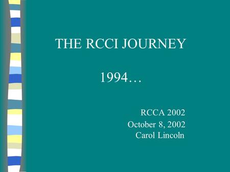 THE RCCI JOURNEY 1994… RCCA 2002 October 8, 2002 Carol Lincoln.