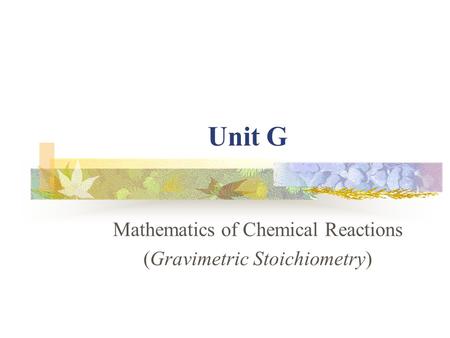 Unit G Mathematics of Chemical Reactions (Gravimetric Stoichiometry)