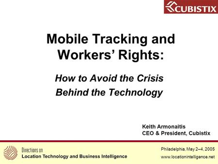 Philadelphia, May 2–4, 2005 www.locationintelligence.net Mobile Tracking and Workers’ Rights: How to Avoid the Crisis Behind the Technology Philadelphia,