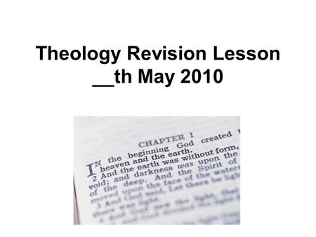 Theology Revision Lesson __th May 2010. The Theology Exam Your Theology exam will take place in the time you usually have your Theology lesson. It will.