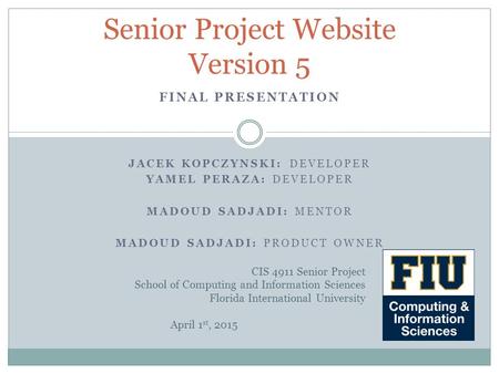 JACEK KOPCZYNSKI: DEVELOPER YAMEL PERAZA: DEVELOPER MADOUD SADJADI: MENTOR MADOUD SADJADI: PRODUCT OWNER Senior Project Website Version 5 FINAL PRESENTATION.