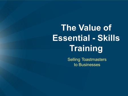 The Value of Essential - Skills Training Selling Toastmasters to Businesses.