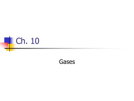 Ch. 10 Gases. Properties Expand to fill their container Highly compressible Molecules are far apart.