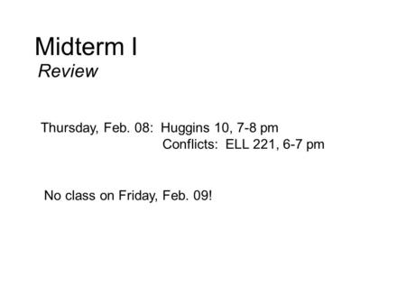 Midterm I Review Thursday, Feb. 08: Huggins 10, 7-8 pm Conflicts: ELL 221, 6-7 pm No class on Friday, Feb. 09!