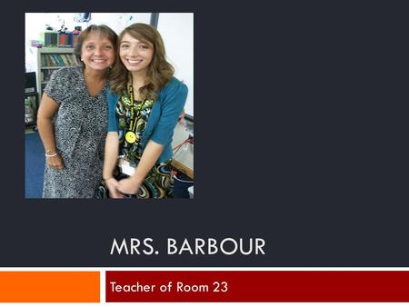 MRS. BARBOUR Teacher of Room 23. 25 years of teaching Taught 4-6 grade Schools taught at: Allegheny County, Tabernacle, Open Bible Went to Bob Jones University.