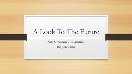 A Look To The Future Next-Generation User Interfaces By: John Garcia.