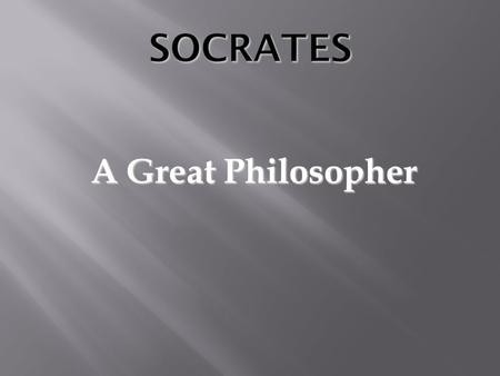 A Great Philosopher.  He was born in Athens in 469 BC  He was not from a rich family  His father was a stone carver and his mother was a midwife.