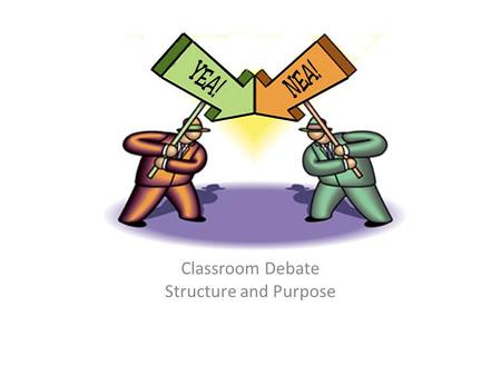 Classroom Debate Structure and Purpose. Purpose of a Classroom Debate Allows participants to analyze the similarities and differences between differing.