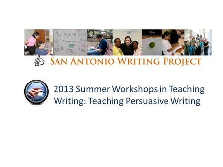 2013 Summer Workshops in Teaching Writing: Teaching Persuasive Writing.