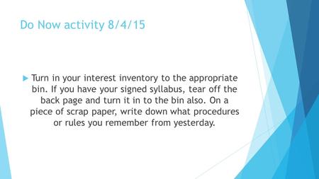 Do Now activity 8/4/15  Turn in your interest inventory to the appropriate bin. If you have your signed syllabus, tear off the back page and turn it in.