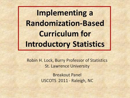 Implementing a Randomization-Based Curriculum for Introductory Statistics Robin H. Lock, Burry Professor of Statistics St. Lawrence University Breakout.