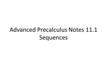 Advanced Precalculus Notes 11.1 Sequences. A sequence is a function whose domain is the set of positive integers. Write the first six terms of the sequence: