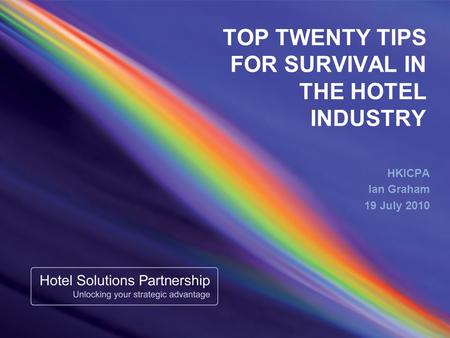 TOP TWENTY TIPS FOR SURVIVAL IN THE HOTEL INDUSTRY HKICPA Ian Graham 19 July 2010.